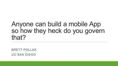 Anyone can build a mobile App so how they heck do you govern that? BRETT POLLAK UC SAN DIEGO.