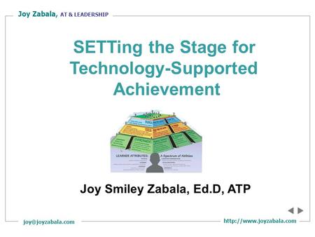 Joy Zabala, AT & LEADERSHIP Joy Smiley Zabala, Ed.D, ATP SETTing the Stage for Technology-Supported Achievement.