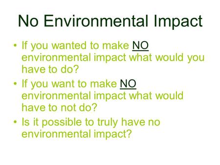 No Environmental Impact If you wanted to make NO environmental impact what would you have to do? If you want to make NO environmental impact what would.