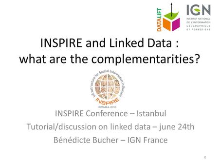 INSPIRE and Linked Data : what are the complementarities? INSPIRE Conference – Istanbul Tutorial/discussion on linked data – june 24th Bénédicte Bucher.