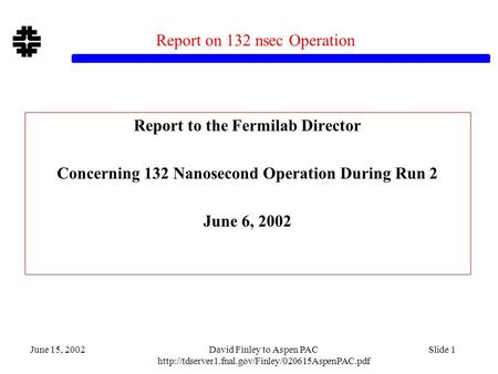 June 15, 2002David Finley to Aspen PAC  Slide 1 Report on 132 nsec Operation Report to the Fermilab.