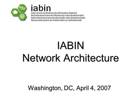 IABIN Network Architecture Washington, DC, April 4, 2007.