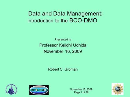 November 16, 2009 Page 1 of 28 Data and Data Management: Introduction to the BCO-DMO Presented to Professor Keiichi Uchida November 16, 2009 Robert C.