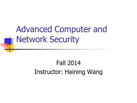 Advanced Computer and Network Security Fall 2014 Instructor: Haining Wang.