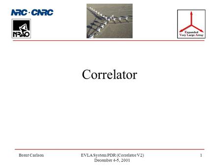 Brent CarlsonEVLA System PDR (Correlator V2) December 4-5, 2001 1 Correlator.