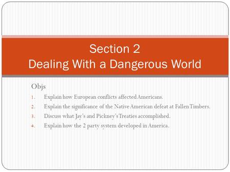 Objs 1. Explain how European conflicts affected Americans. 2. Explain the significance of the Native American defeat at Fallen Timbers. 3. Discuss what.