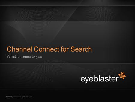 © 2009 Eyeblaster. All rights reserved What it means to you Channel Connect for Search.