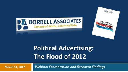 Webinar Presentation and Research Findings March 14, 2012 Political Advertising: The Flood of 2012.