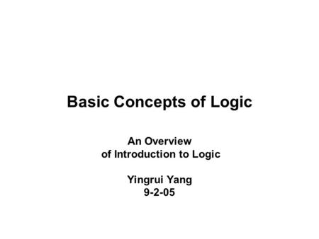 Basic Concepts of Logic An Overview of Introduction to Logic Yingrui Yang 9-2-05.