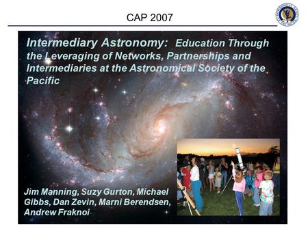 CAP 2007 Intermediary Astronomy: Education Through the Leveraging of Networks, Partnerships and Intermediaries at the Astronomical Society of the Pacific.