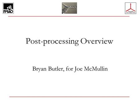 Post-processing Overview Bryan Butler, for Joe McMullin.