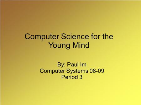 Computer Science for the Young Mind By: Paul Im Computer Systems 08-09 Period 3.