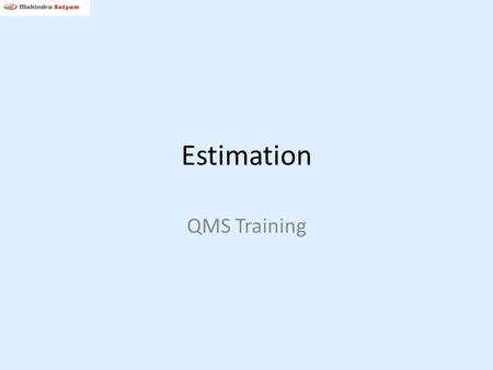 Estimation QMS Training. Objective To arrive at accurate estimates for the project Mahindra Satyam Confidential2.