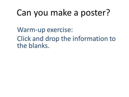 Can you make a poster? Warm-up exercise: Click and drop the information to the blanks.