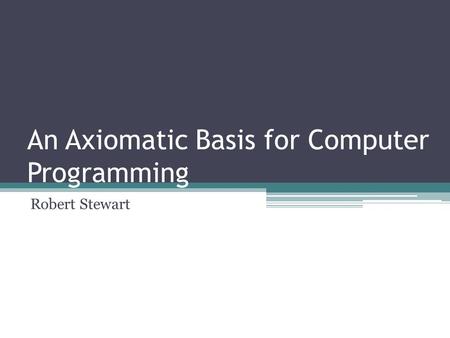 An Axiomatic Basis for Computer Programming Robert Stewart.