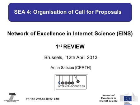 Network of Excellence in Internet Science Network of Excellence in Internet Science (EINS) 1 st REVIEW Brussels, 12th April 2013 FP7-ICT-2011.1.6-288021.