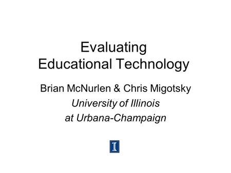 Evaluating Educational Technology Brian McNurlen & Chris Migotsky University of Illinois at Urbana-Champaign.