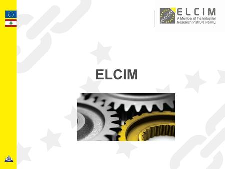 ELCIM. 2 Euro-Lebanese Centre for Industrial Modernisation - Industrial Research Institute BACKGROUND ELCIM (Euro-Lebanese center for Industrial Modernization)