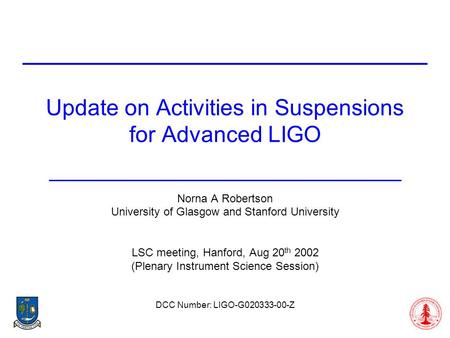 Update on Activities in Suspensions for Advanced LIGO Norna A Robertson University of Glasgow and Stanford University LSC meeting, Hanford, Aug 20 th 2002.