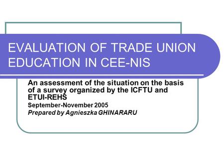 EVALUATION OF TRADE UNION EDUCATION IN CEE-NIS An assessment of the situation on the basis of a survey organized by the ICFTU and ETUI-REHS September-November.