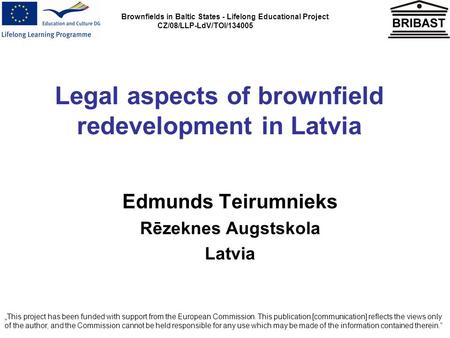 Brownfields in Baltic States - Lifelong Educational Project CZ/08/LLP-LdV/TOI/134005 Legal aspects of brownfield redevelopment in Latvia Edmunds Teirumnieks.