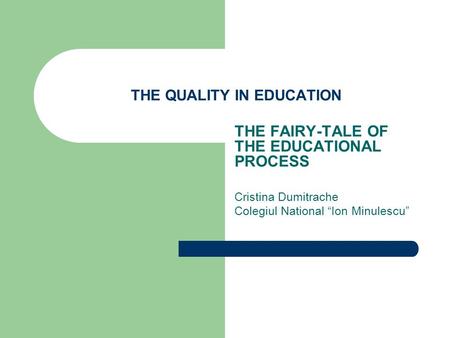 THE QUALITY IN EDUCATION THE FAIRY-TALE OF THE EDUCATIONAL PROCESS Cristina Dumitrache Colegiul National “Ion Minulescu”