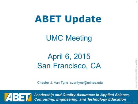 Copyright © 2011 by ABET, Inc. and TMS 1 December 2, 2008 ABET Update UMC Meeting April 6, 2015 San Francisco, CA Chester J. Van Tyne