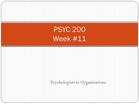 Psychologists in Organizations PSYC 200 Week #11.