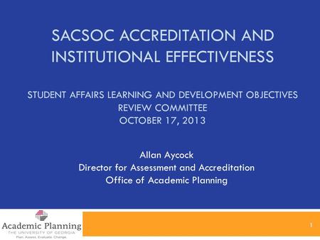 SACSOC ACCREDITATION AND INSTITUTIONAL EFFECTIVENESS STUDENT AFFAIRS LEARNING AND DEVELOPMENT OBJECTIVES REVIEW COMMITTEE OCTOBER 17, 2013 1 Allan Aycock.