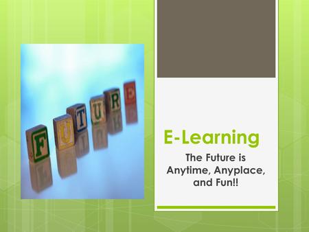 E-Learning The Future is Anytime, Anyplace, and Fun!!