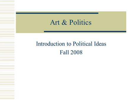 Art & Politics Introduction to Political Ideas Fall 2008.