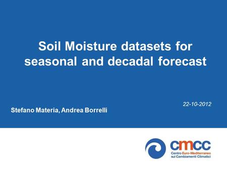 Soil Moisture datasets for seasonal and decadal forecast Stefano Materia, Andrea Borrelli 22-10-2012.