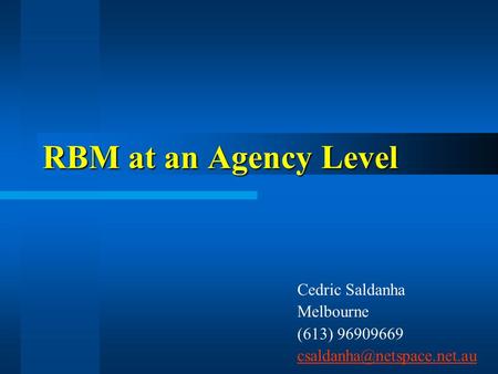 RBM at an Agency Level Cedric Saldanha Melbourne (613) 96909669