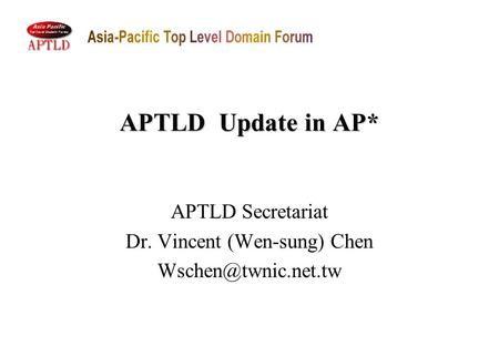 APTLD Update in AP* APTLD Secretariat Dr. Vincent (Wen-sung) Chen