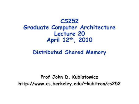 CS252 Graduate Computer Architecture Lecture 20 April 12 th, 2010 Distributed Shared Memory Prof John D. Kubiatowicz