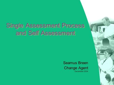 Single Assessment Process and Self Assessment Seamus Breen Change Agent December 2004.