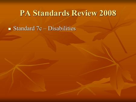 PA Standards Review 2008 Standard 7c – Disabilities Standard 7c – Disabilities.