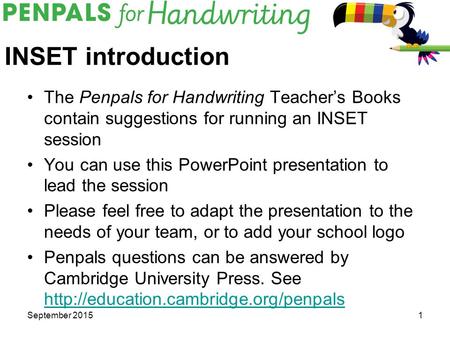 INSET introduction The Penpals for Handwriting Teacher’s Books contain suggestions for running an INSET session You can use this PowerPoint presentation.