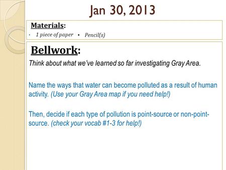 Jan 30, 2013 Materials: 1 piece of paper Bellwork: Think about what we’ve learned so far investigating Gray Area. Name the ways that water can become polluted.