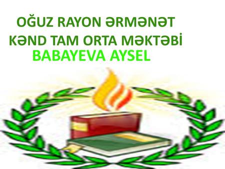 OĞUZ RAYON ƏRMƏNƏT KƏND TAM ORTA MƏKTƏBİ BABAYEVA AYSEL E.