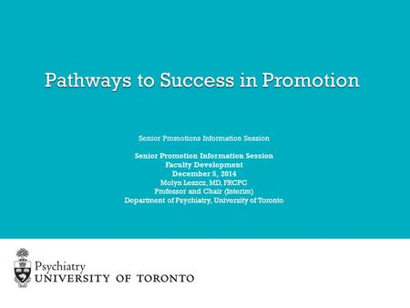 Senior Promotions Information Session Senior Promotion Information Session Faculty Development December 5, 2014 Molyn Leszcz, MD, FRCPC Professor and Chair.