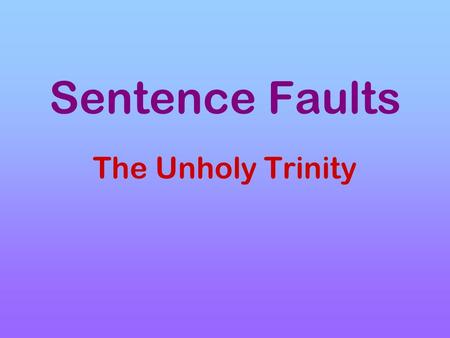 Sentence Faults The Unholy Trinity. Grade School Definition of a Sentence A sentence is a group of words... A sentence is a group of words expressing.