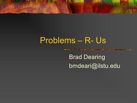 Problems – R- Us Brad Dearing The Technological Age Technology – The human quest for solutions Technology is everywhere. Every thing.