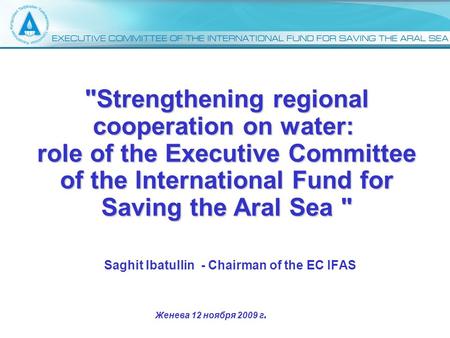 Saghit Ibatullin - Chairman of the EC IFAS Strengthening regional cooperation on water: role of the Executive Committee of the International Fund for.