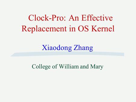 Clock-Pro: An Effective Replacement in OS Kernel Xiaodong Zhang College of William and Mary.