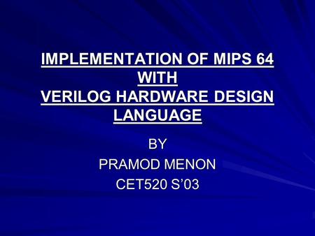 IMPLEMENTATION OF MIPS 64 WITH VERILOG HARDWARE DESIGN LANGUAGE BY PRAMOD MENON CET520 S’03.