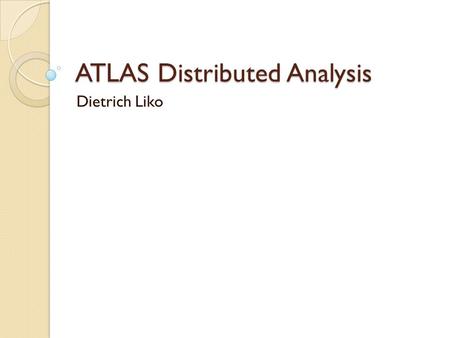 ATLAS Distributed Analysis Dietrich Liko. Thanks to … pathena/PANDA: T. Maneo, T. Wenaus, K. De DQ2 end user tools: T. Maneo GANGA Core: U. Edege, J.