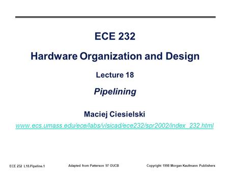 ECE 232 L18.Pipeline.1 Adapted from Patterson 97 ©UCBCopyright 1998 Morgan Kaufmann Publishers ECE 232 Hardware Organization and Design Lecture 18 Pipelining.