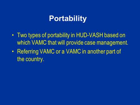 Portability Two types of portability in HUD-VASH based on which VAMC that will provide case management. Referring VAMC or a VAMC in another part of the.