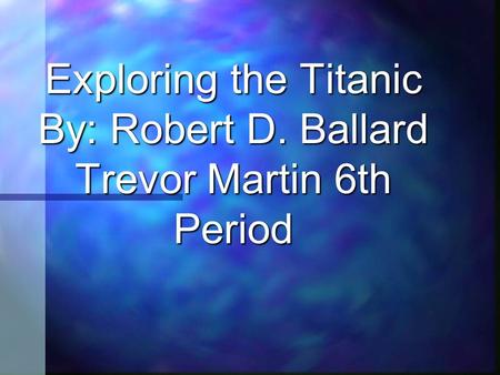 Exploring the Titanic By: Robert D. Ballard Trevor Martin 6th Period.